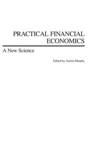 Title: Practical Financial Economics: A New Science, Author: Austin Murphy