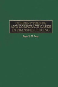 Title: Current Trends and Corporate Cases in Transfer Pricing / Edition 1, Author: Roger Y. Tang