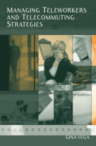 Title: Managing Teleworkers and Telecommuting Strategies / Edition 1, Author: Gina Vega
