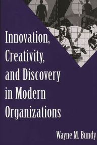 Title: Innovation, Creativity, and Discovery in Modern Organizations, Author: Wayne M. Bundy
