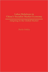 Title: Labor Relations in China's Socialist Market Economy: Adapting to the Global Market, Author: Sheila Oakley