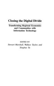 Title: Closing the Digital Divide: Transforming Regional Economies and Communities with Information Technology, Author: Stewart Marshall