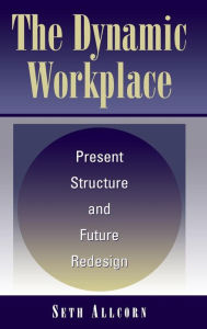 Title: The Dynamic Workplace: Present Structure and Future Redesign / Edition 1, Author: Seth Allcorn