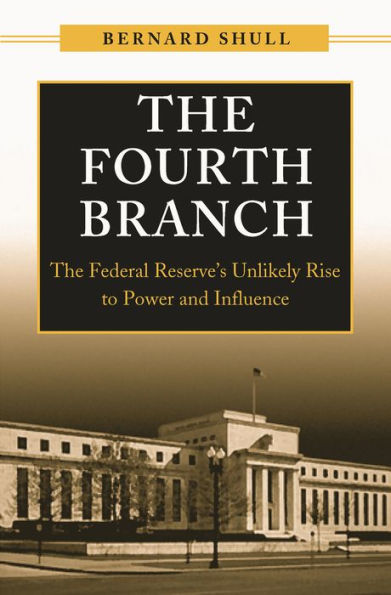 The Fourth Branch: The Federal Reserve's Unlikely Rise to Power and Influence / Edition 1