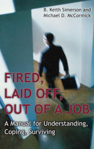 Title: Fired, Laid Off, Out of a Job: A Manual for Understanding, Coping, Surviving, Author: B. Keith Simerson