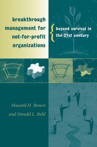 Title: Breakthrough Management for Not-for-Profit Organizations: Beyond Survival in the 21st Century, Author: Howard H. Brown