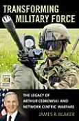 Title: Transforming Military Force: The Legacy of Arthur Cebrowski and Network Centric Warfare, Author: James R. Blaker