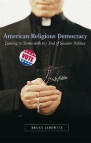 Title: American Religious Democracy: Coming to Terms with the End of Secular Politics, Author: Bruce Ledewitz