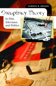 Title: Conspiracy Theory in Film, Television, and Politics, Author: Gordon B. Arnold