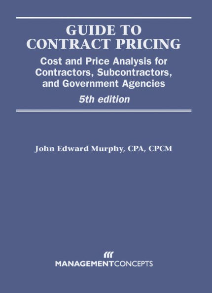 Guide to Contract Pricing: Cost and Price Analysis for Contractors, Subcontractors, and Government Agencies