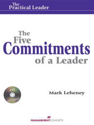Title: The Five Commitments of a Leader (Practical Leader): How Leaders Create Engagement and Competitive Advantage in an Age of Social Good, Author: Mark Leheney