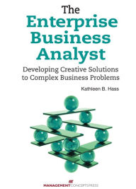 Title: The Enterprise Business Analyst: Developing Creative Solutions to Complex Business Problems, Author: Kathleen B. Hass