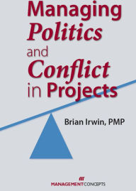 Title: Managing Politics and Conflict in Projects, Author: Brian Irwin