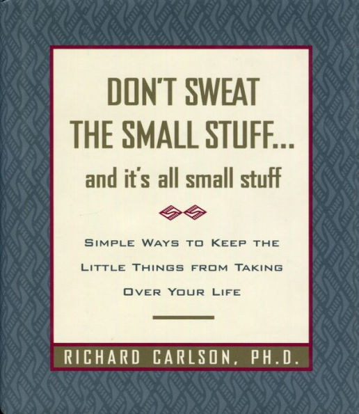 Don't Sweat the Small Stuff...and It's All Small Stuff: Simple Ways to Keep the Little Things from Taking Over Your Life