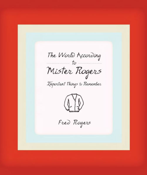 The World According to Mister Rogers: Important Things to Remember