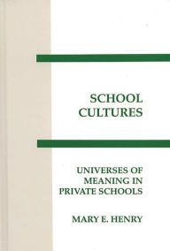 Title: School Cultures: Universes of Meaning in Private Schools, Author: Mary E. Henry