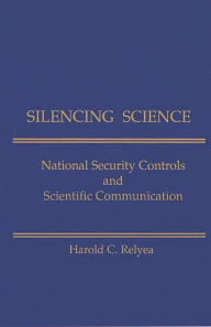 Title: Silencing Science: National Security Controls & Scientific Communication, Author: Harold C. Relyea