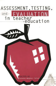 Title: Assessment, Testing and Evalution in Teacher Education, Author: Suzanne Wegener Soled