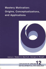 Title: Mastery Motivation: Origins, Conceptualizations, and Applications, Author: Robert H. MacTurk