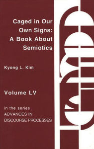 Title: Caged in Our Own Signs: A Book about Semiotics, Author: Kyong Liong Kim
