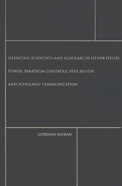 Silencing Scientists and Scholars in Other Fields: Power, Paradigm Controls, Peer Review, and Scholarly Communication