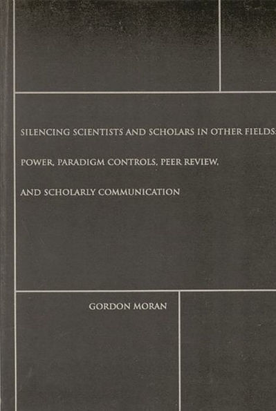 Silencing Scientists and Scholars in Other Fields: Power, Paradigm Controls, Peer Review, and Scholarly Communication