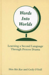 Title: Words Into Worlds: Learning a Second Language Through Process Drama, Author: Shin-Mei Kao