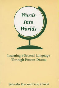 Title: Words Into Worlds: Learning a Second Language Through Process Drama, Author: Shin-Mei Kao