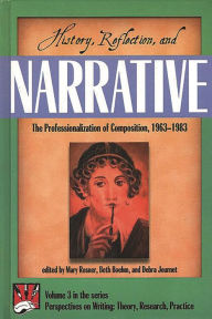 Title: History, Reflection, and Narrative: The Professionalization of Composition 1963-1983, Author: Mary Rosner