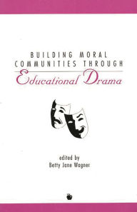 Title: Building Moral Communities Through Educational Drama, Author: Betty Jane Wagner