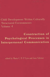 Title: Child Development Within Culturally Structured Environments, Volume 4: Construction of Psychological Processes in Interpersonal Communication, Author: Maria C.D.P. Lyra