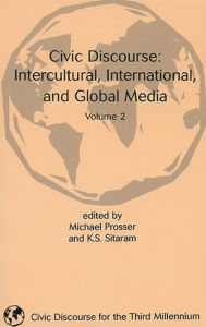 Title: Civic Discourse: Volume Two, Intercultural, International, and Global Media / Edition 1, Author: Michael Prosser