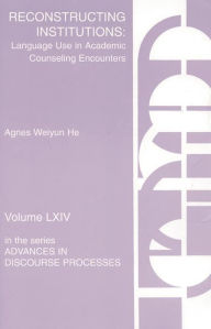 Title: Reconstructing Institutions: Language Use in Academic Counseling Encounters, Author: Agnes Weiyun He