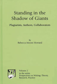Title: Standing in the Shadow of Giants: Plagiarists, Authors, Collaborators, Author: Rebecca Moore Howard