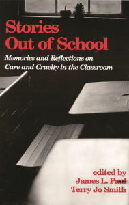 Title: Stories Out of School: Memories and Reflections on Care and Cruelty in the Classroom / Edition 1, Author: James L. Paul