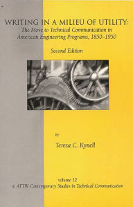 Title: Writing in a Milieu of Utility: The Move to Technical Communication in American Engineering Programs, 1850-1950 / Edition 2, Author: Teresa Kynell