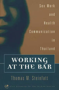 Title: Working at the Bar: Sex Work and Health Communication in Thailand / Edition 1, Author: Thomas M. Steinfatt