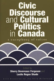 Title: Civic Discourse and Cultural Politics in Canada: A Cacophony of Voices, Author: Sherry Devereaux Ferguson