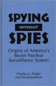 Title: Spying Without Spies: Origins of America's Secret Nuclear Surveillance System, Author: David Jacobson