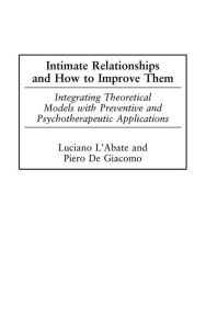 Title: Intimate Relationships and How to Improve Them: Integrating Theoretical Models with Preventive and Psychotherapeutic Applications, Author: Piero DeGiacomo