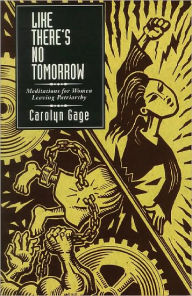 Title: Like There's No Tomorrow: Meditations for Women Leaving Patriarchy, Author: Carolyn Gage