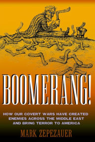 Title: Boomerang!: How Our Covert Wars Have Created Enemies Across the Middle East and Bring Terror to America, Author: Mark Zepezauer