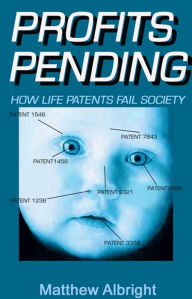 Title: Profits Pending: How Life Patents Represent the Biggest Swindle of the Twenty-First Century, Author: Matthew Albright