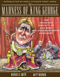 Title: The Madness of King George: Life and Death in the Age of Precision-Guided Insanity, Author: Michael K. Smith