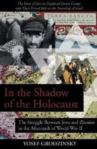 Title: In the Shadow of the Holocaust: The Struggle Between Jews and Zionists in the Aftermath of World War II, Author: Yosef Grodzinsky