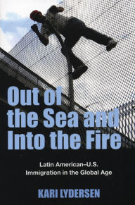 Title: Out of the Sea and Into the Fire: Latin American-U.S. Immigration in the Global Age, Author: Kari Lydersen