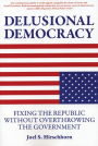 Delusional Democracy: Fixing the Republic Without Overthrowing the Government