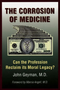 Title: The Corrosion of Medicine: Can the Profession Reclaim Its Moral Legacy?, Author: John Geyman