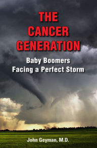 Title: The Cancer Generation: Baby Boomers Facing a Perfect Storm, Author: John Geyman