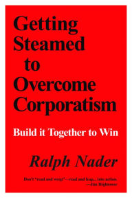 Title: Getting Steamed to Overcome Corporatism: Build It Together to Win, Author: Ralph Nader